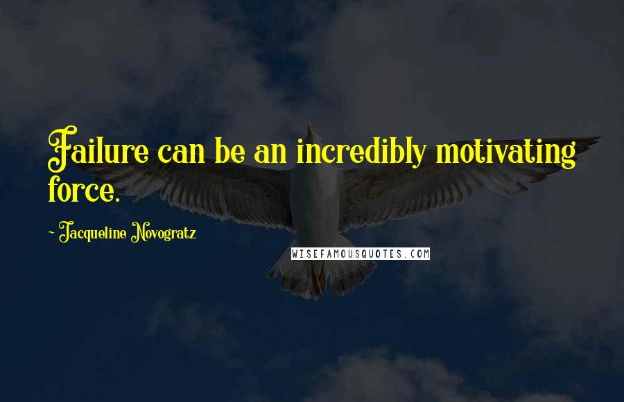 Jacqueline Novogratz quotes: Failure can be an incredibly motivating force. Jacqueline Novogratz quotes: Failure can be an incredibly motivating force.
