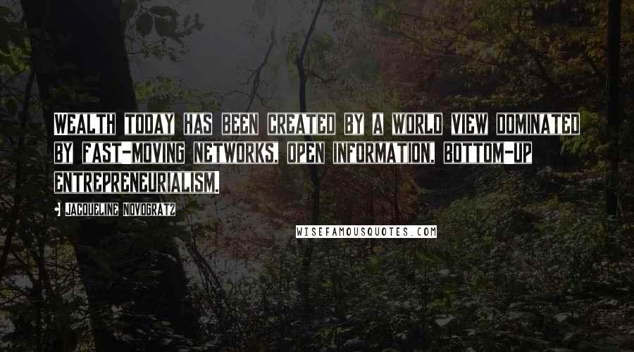 Jacqueline Novogratz quotes: Wealth today has been created by a world view dominated by fast-moving networks, open information, bottom-up entrepreneurialism.