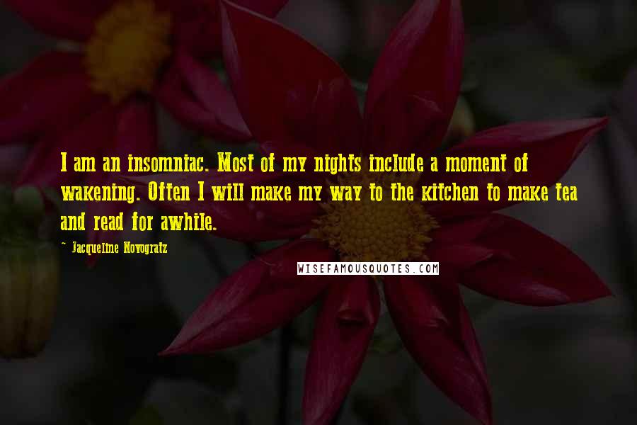 Jacqueline Novogratz quotes: I am an insomniac. Most of my nights include a moment of wakening. Often I will make my way to the kitchen to make tea and read for awhile.