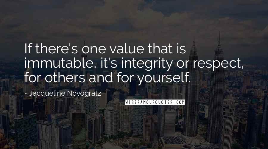 Jacqueline Novogratz quotes: If there's one value that is immutable, it's integrity or respect, for others and for yourself. Jacqueline Novogratz quotes: If there's one value that is immutable, it's integrity or respect, for others and for yourself.