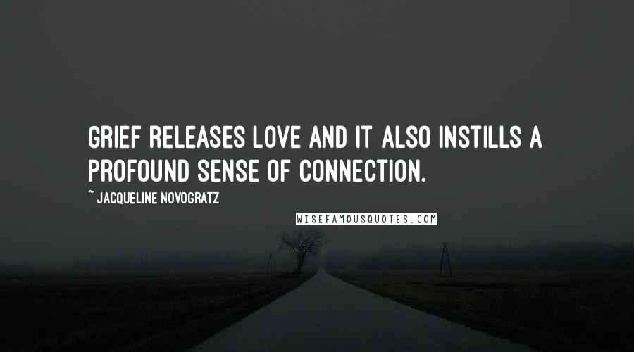 Jacqueline Novogratz quotes: Grief releases love and it also instills a profound sense of connection.