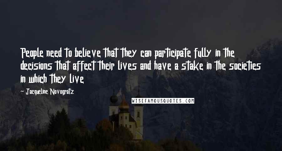 Jacqueline Novogratz quotes: People need to believe that they can participate fully in the decisions that affect their lives and have a stake in the societies in which they live