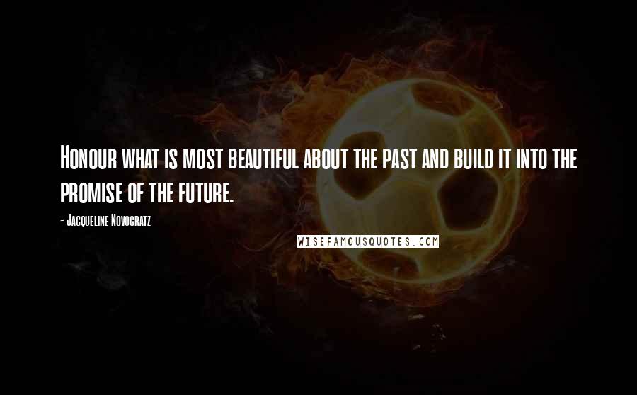 Jacqueline Novogratz quotes: Honour what is most beautiful about the past and build it into the promise of the future.