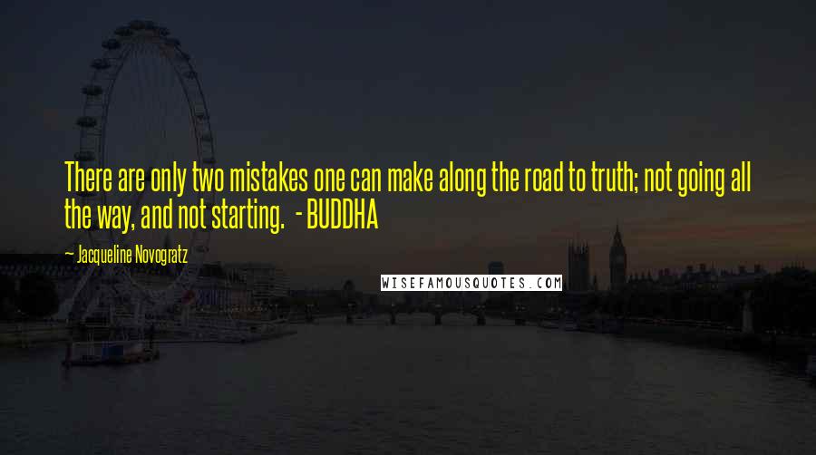 Jacqueline Novogratz quotes: There are only two mistakes one can make along the road to truth; not going all the way, and not starting. - BUDDHA