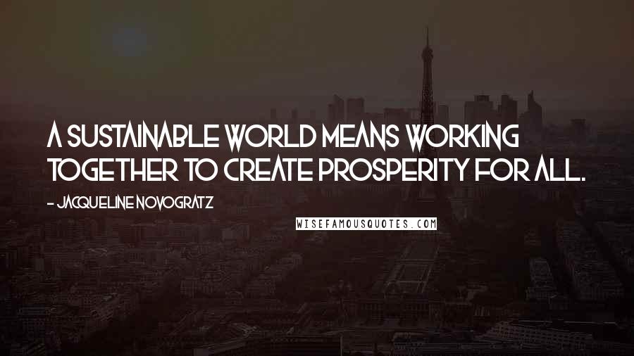 Jacqueline Novogratz quotes: A sustainable world means working together to create prosperity for all.