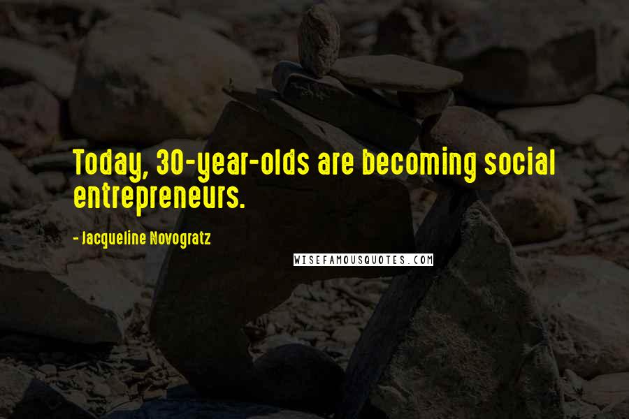 Jacqueline Novogratz quotes: Today, 30-year-olds are becoming social entrepreneurs.