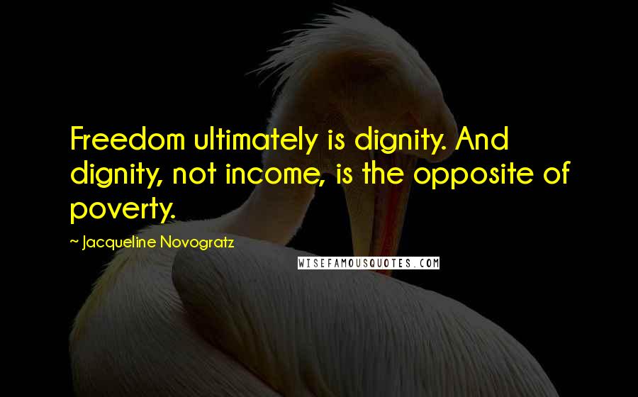 Jacqueline Novogratz quotes: Freedom ultimately is dignity. And dignity, not income, is the opposite of poverty.