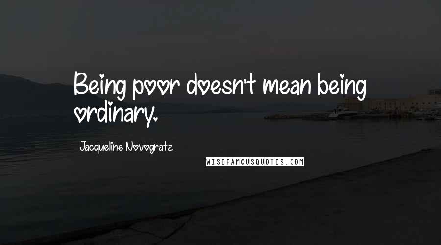 Jacqueline Novogratz quotes: Being poor doesn't mean being ordinary.