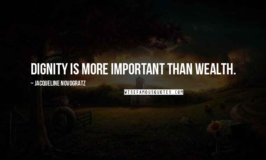 Jacqueline Novogratz quotes: Dignity is more important than wealth. Jacqueline Novogratz quotes: Dignity is more important than wealth.