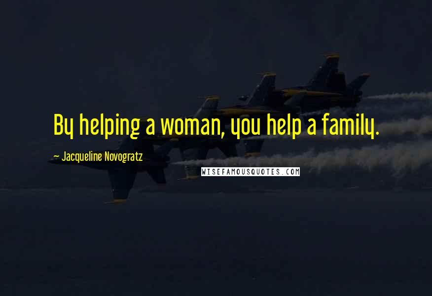 Jacqueline Novogratz quotes: By helping a woman, you help a family.