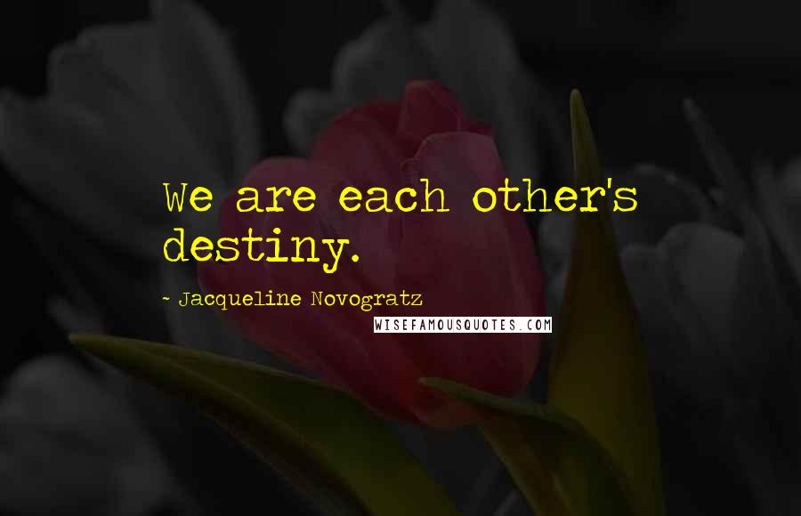 Jacqueline Novogratz quotes: We are each other's destiny. Jacqueline Novogratz quotes: We are each other's destiny.