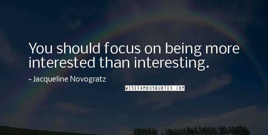 Jacqueline Novogratz quotes: You should focus on being more interested than interesting. Jacqueline Novogratz quotes: You should focus on being more interested than interesting.