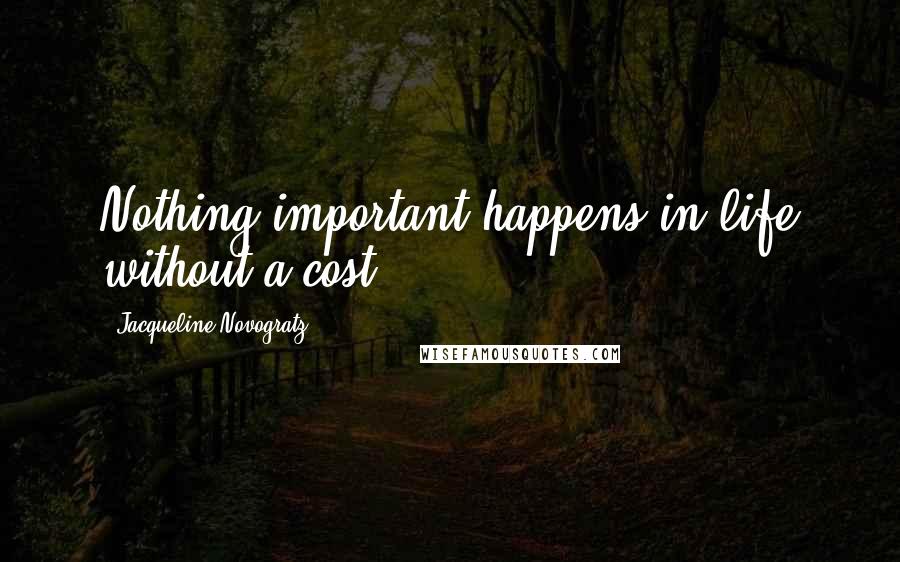 Jacqueline Novogratz quotes: Nothing important happens in life without a cost.