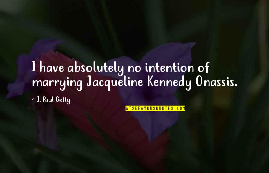 Jacqueline Onassis Quotes By J. Paul Getty: I have absolutely no intention of marrying Jacqueline