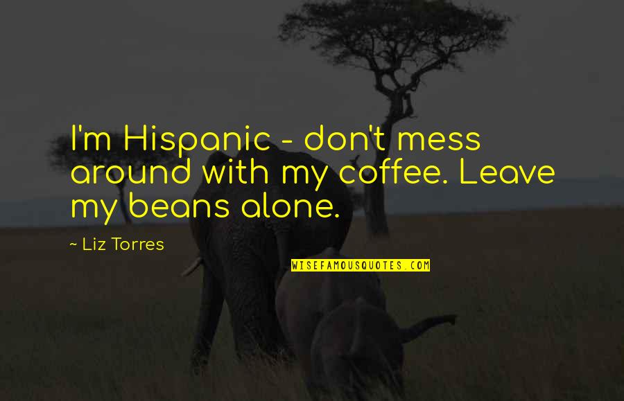 Jacqueline Onassis Quotes By Liz Torres: I'm Hispanic - don't mess around with my