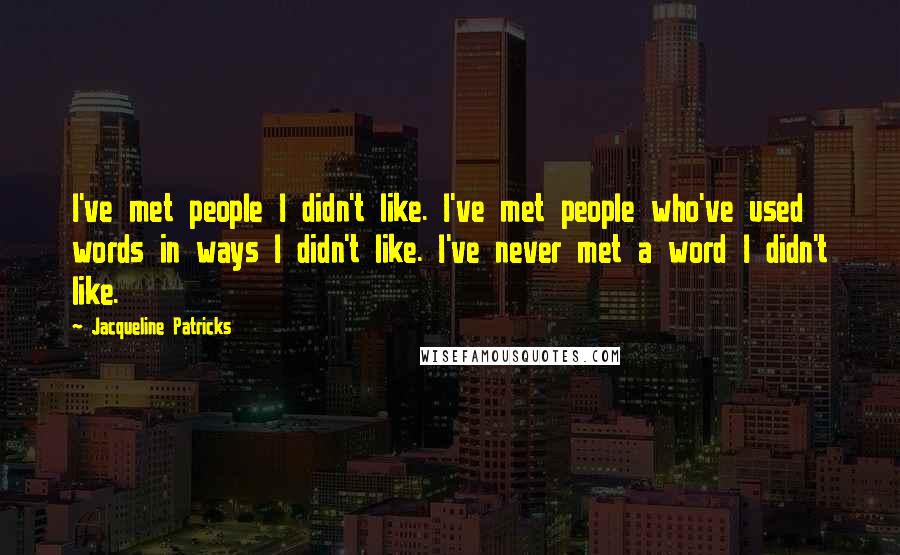 Jacqueline Patricks quotes: I've met people I didn't like. I've met people who've used words in ways I didn't like. I've never met a word I didn't like. Jacqueline Patricks quotes: I've met people I didn't like. I've met people who've used words in ways I didn't like. I've never met a word I didn't like.