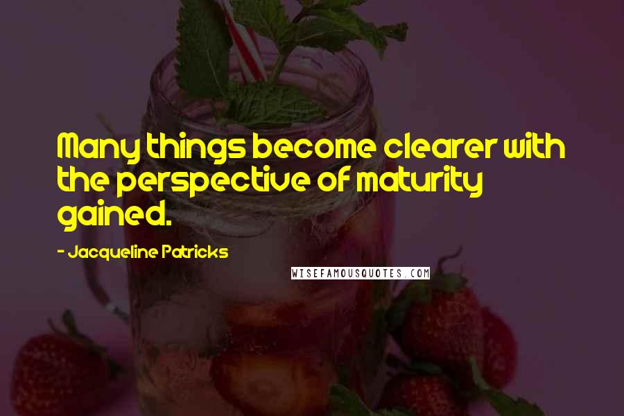 Jacqueline Patricks quotes: Many things become clearer with the perspective of maturity gained.