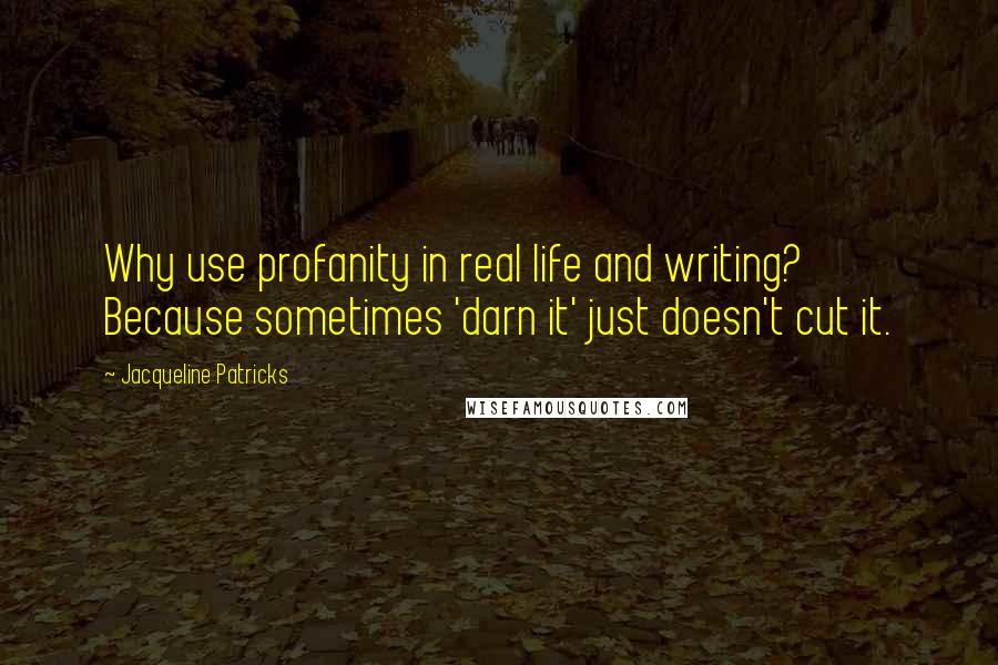 Jacqueline Patricks quotes: Why use profanity in real life and writing? Because sometimes 'darn it' just doesn't cut it.