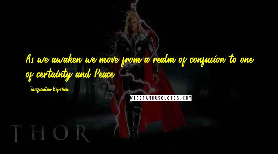 Jacqueline Ripstein quotes: As we awaken we move from a realm of confusion to one of certainty and Peace.