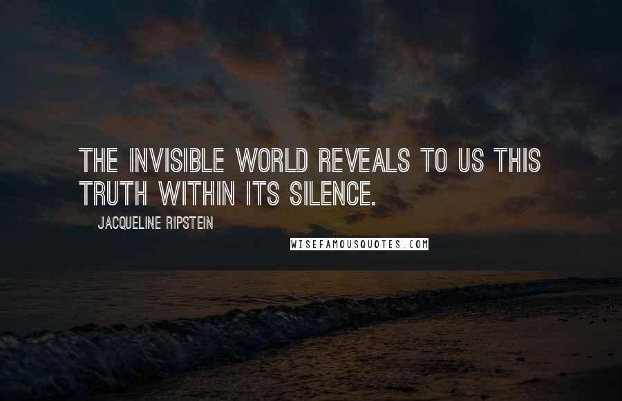 Jacqueline Ripstein quotes: The Invisible World reveals to us this Truth within its silence.