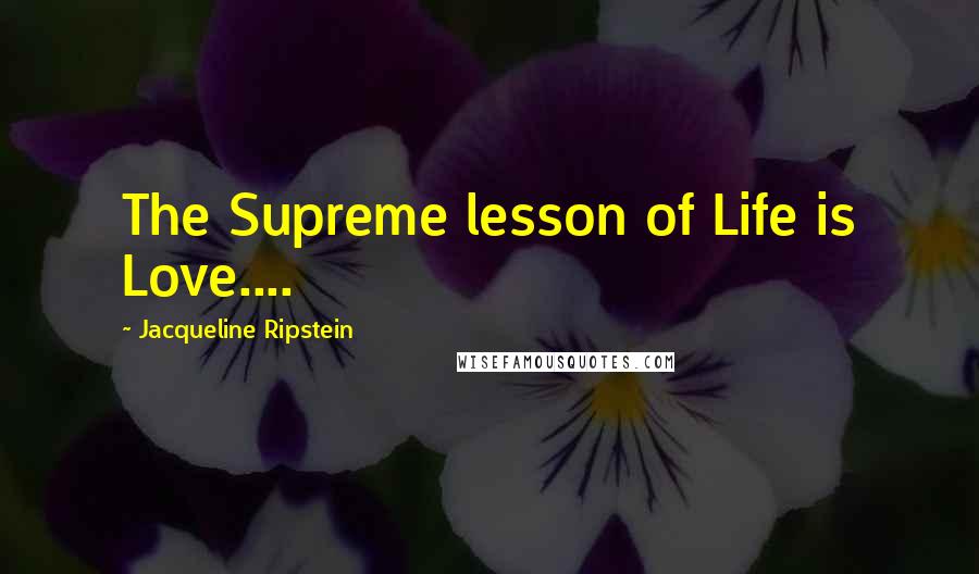 Jacqueline Ripstein quotes: The Supreme lesson of Life is Love....