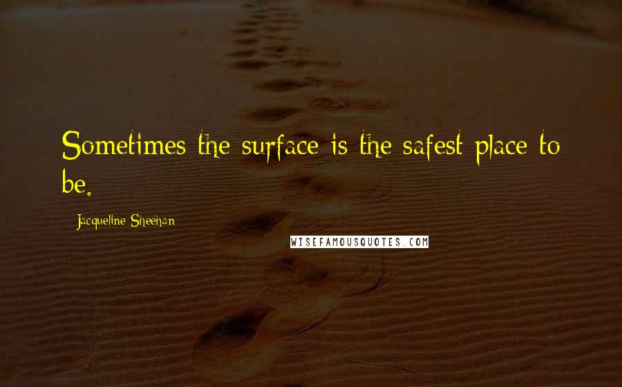 Jacqueline Sheehan quotes: Sometimes the surface is the safest place to be.