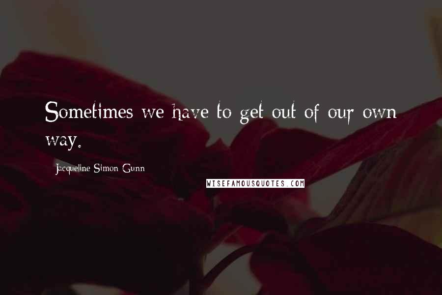 Jacqueline Simon Gunn quotes: Sometimes we have to get out of our own way.