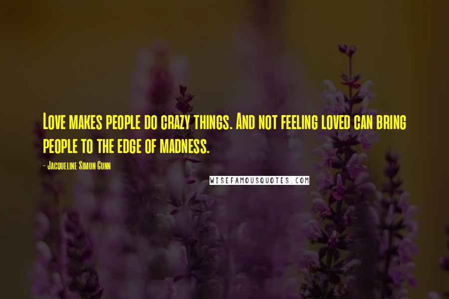 Jacqueline Simon Gunn quotes: Love makes people do crazy things. And not feeling loved can bring people to the edge of madness.
