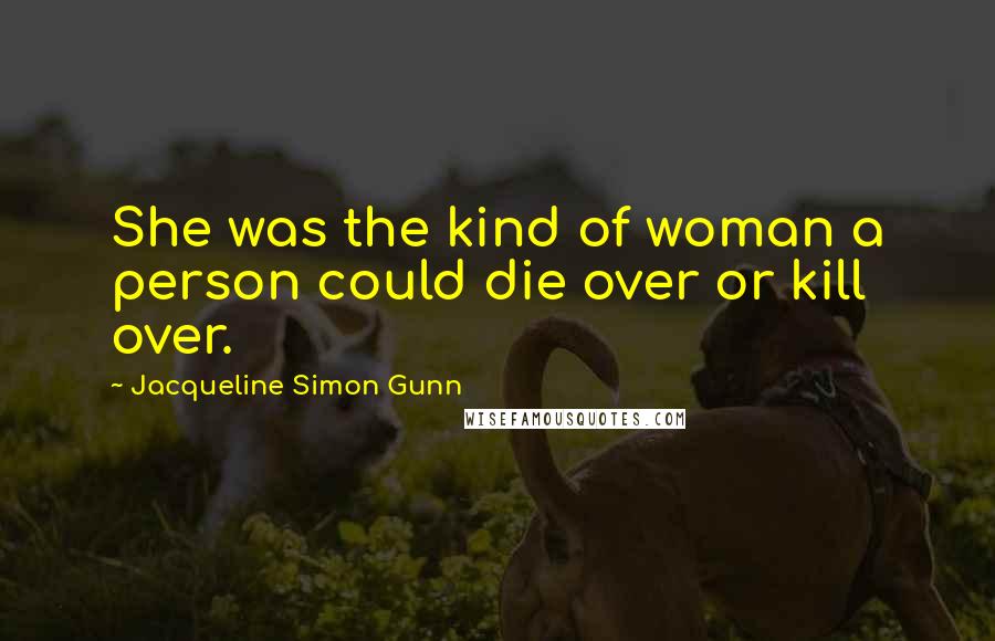 Jacqueline Simon Gunn quotes: She was the kind of woman a person could die over or kill over.