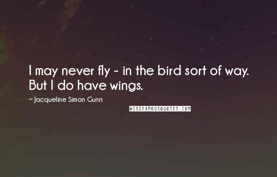 Jacqueline Simon Gunn quotes: I may never fly - in the bird sort of way. But I do have wings.