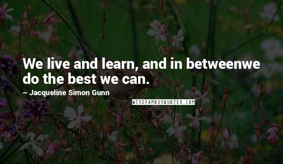 Jacqueline Simon Gunn quotes: We live and learn, and in betweenwe do the best we can.