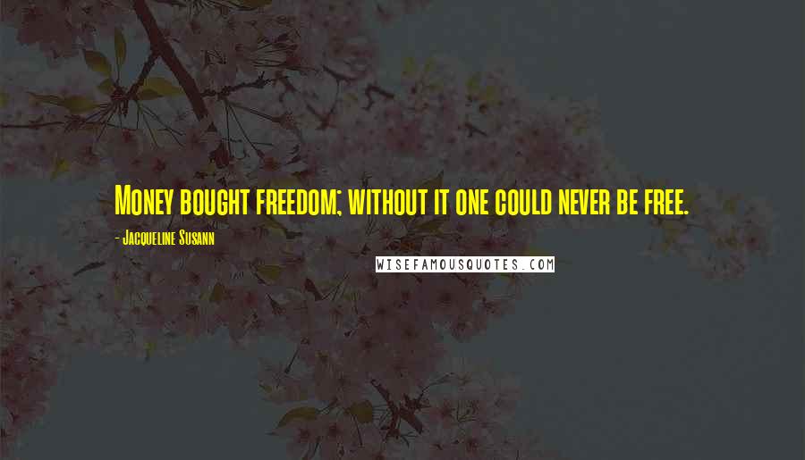 Jacqueline Susann quotes: Money bought freedom; without it one could never be free.