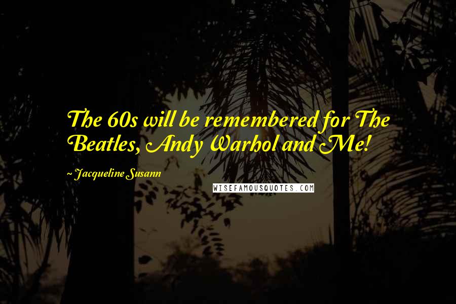 Jacqueline Susann quotes: The 60s will be remembered for The Beatles, Andy Warhol and Me!