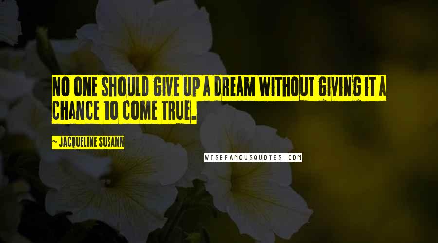 Jacqueline Susann quotes: No one should give up a dream without giving it a chance to come true.