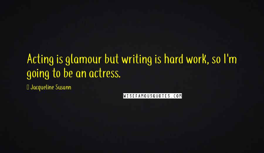 Jacqueline Susann quotes: Acting is glamour but writing is hard work, so I'm going to be an actress.