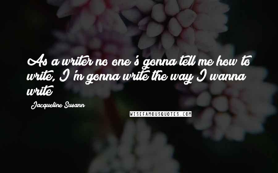 Jacqueline Susann quotes: As a writer no one's gonna tell me how to write, I'm gonna write the way I wanna write!