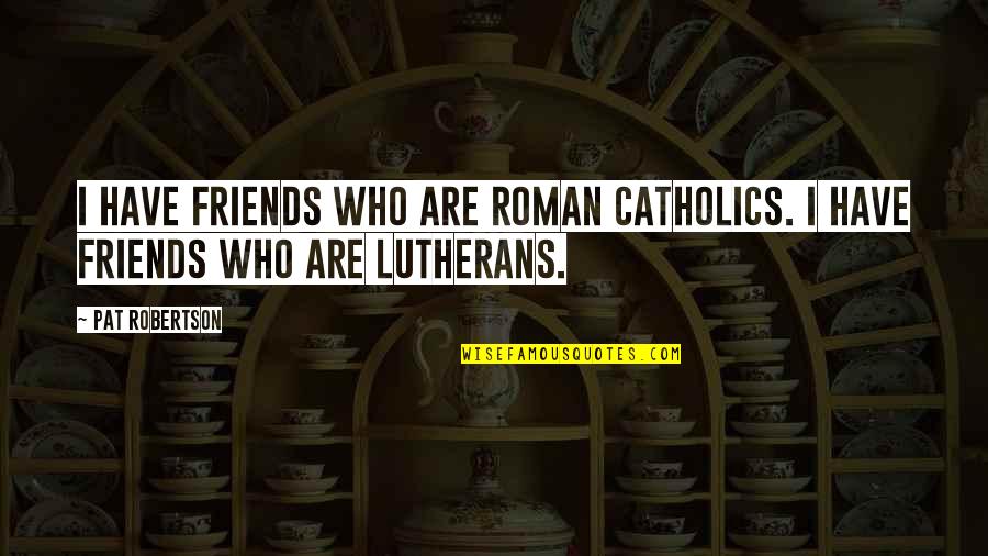 Jacqueline Voorhees Quotes By Pat Robertson: I have friends who are Roman Catholics. I