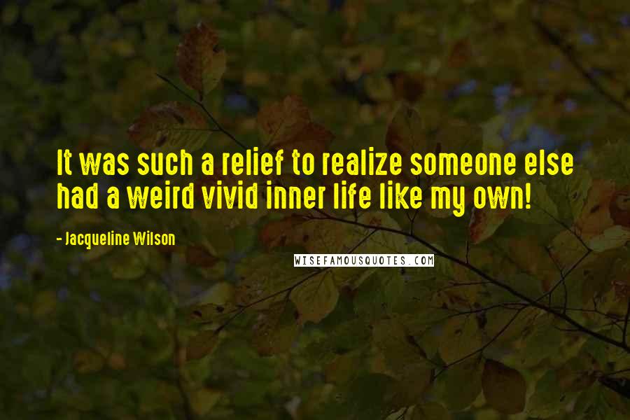 Jacqueline Wilson quotes: It was such a relief to realize someone else had a weird vivid inner life like my own!