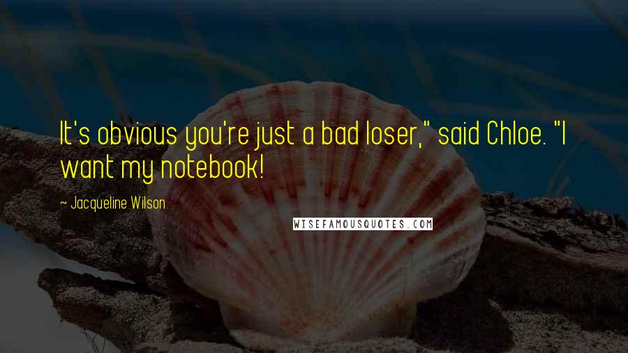 Jacqueline Wilson quotes: It's obvious you're just a bad loser," said Chloe. "I want my notebook!