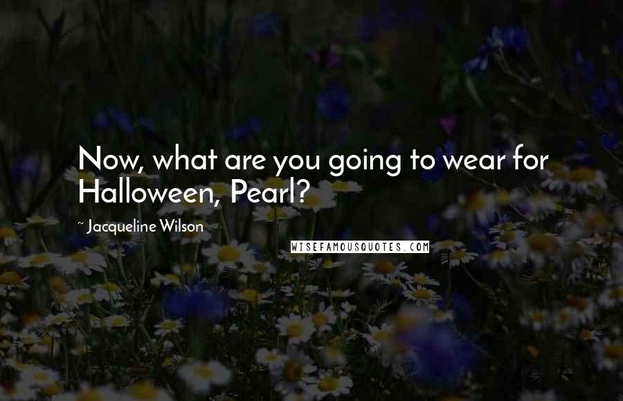Jacqueline Wilson quotes: Now, what are you going to wear for Halloween, Pearl?