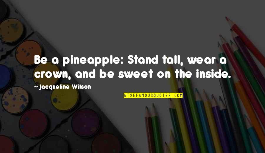 Jacqueline Wilson Quotes By Jacqueline Wilson: Be a pineapple: Stand tall, wear a crown,