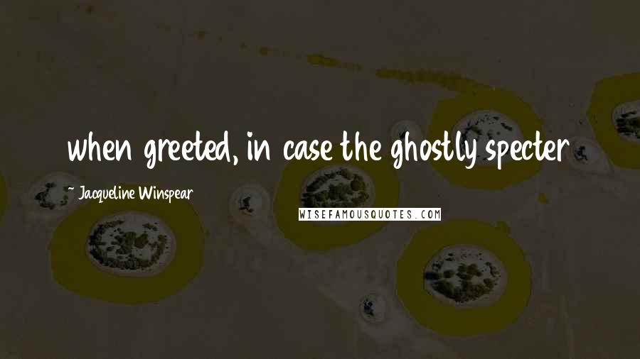 Jacqueline Winspear quotes: when greeted, in case the ghostly specter