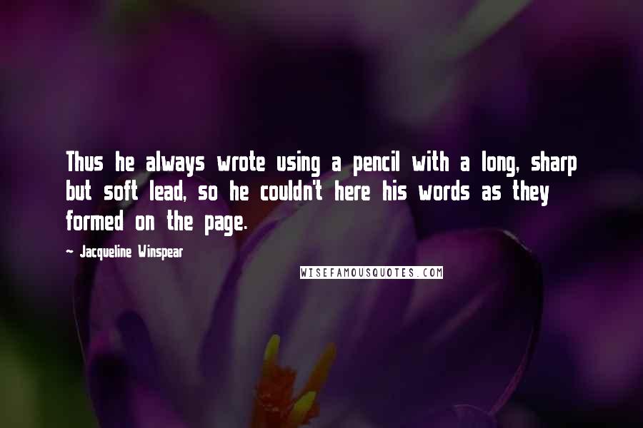Jacqueline Winspear quotes: Thus he always wrote using a pencil with a long, sharp but soft lead, so he couldn't here his words as they formed on the page.