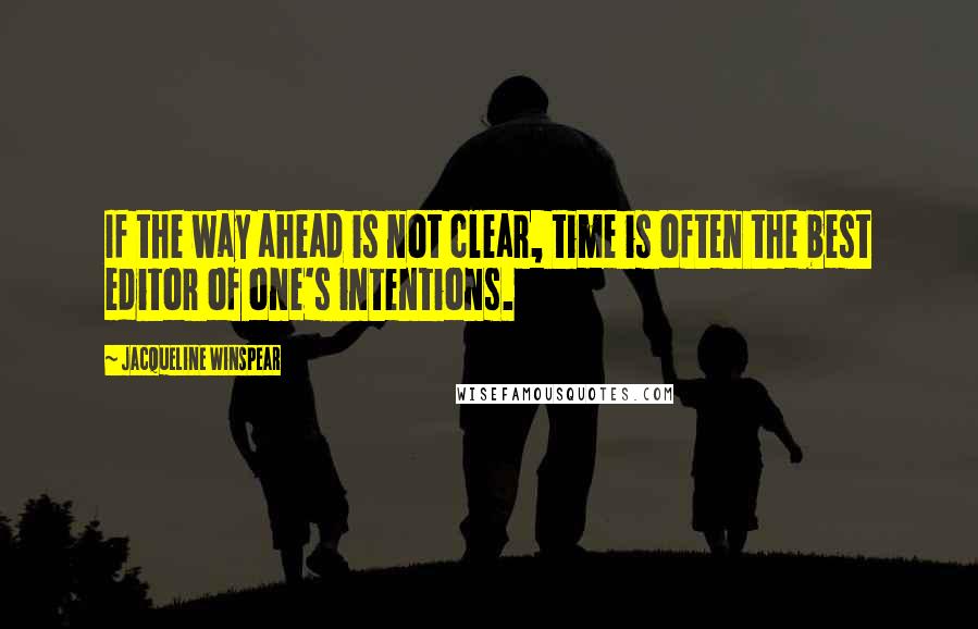 Jacqueline Winspear quotes: If the way ahead is not clear, time is often the best editor of one's intentions.