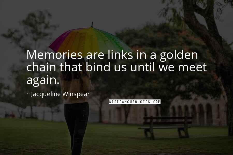 Jacqueline Winspear quotes: Memories are links in a golden chain that bind us until we meet again.