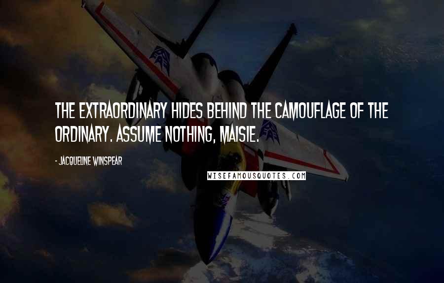Jacqueline Winspear quotes: The extraordinary hides behind the camouflage of the ordinary. Assume nothing, Maisie.