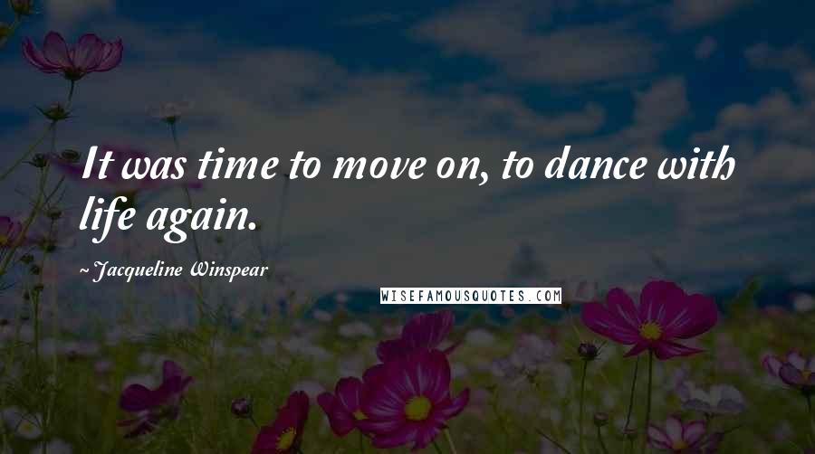 Jacqueline Winspear quotes: It was time to move on, to dance with life again.