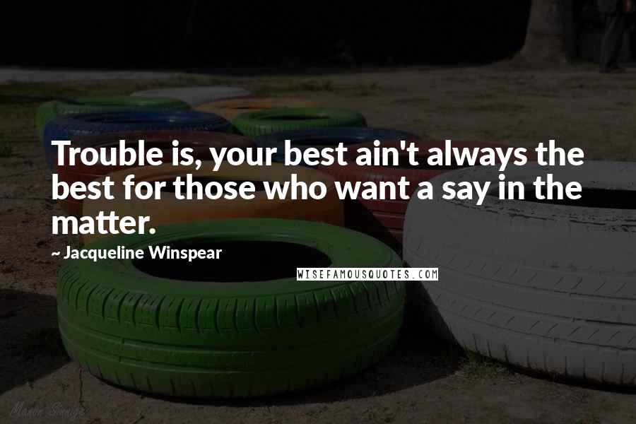 Jacqueline Winspear quotes: Trouble is, your best ain't always the best for those who want a say in the matter.