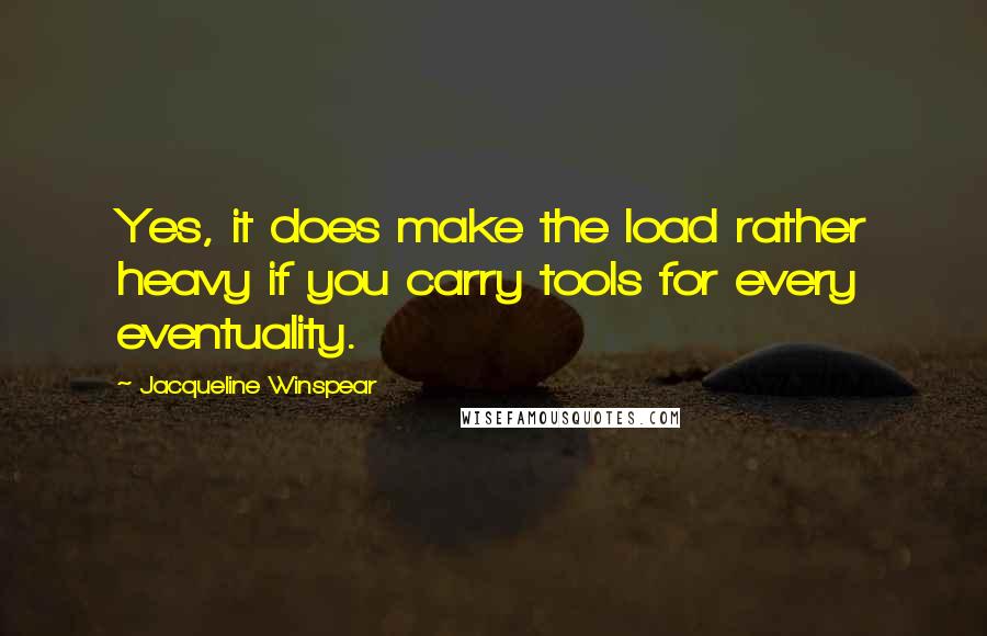 Jacqueline Winspear quotes: Yes, it does make the load rather heavy if you carry tools for every eventuality.