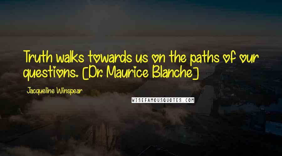 Jacqueline Winspear quotes: Truth walks towards us on the paths of our questions. [Dr. Maurice Blanche]